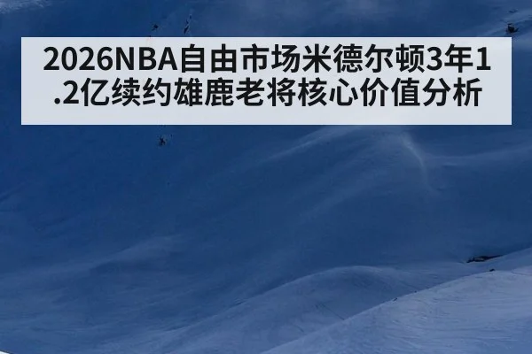2026NBA自由市场米德尔顿3年1.2亿续约雄鹿老将核心价值分析