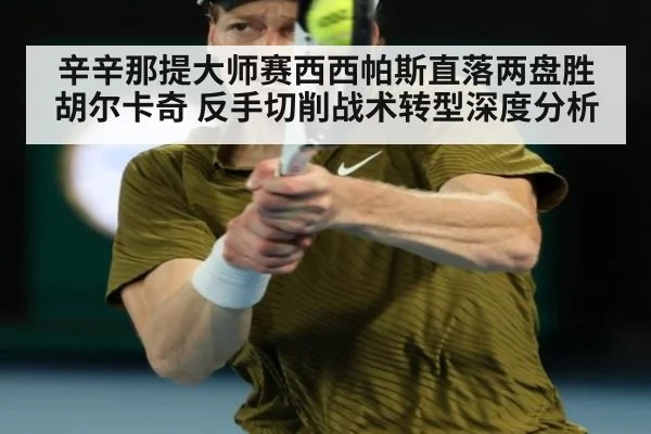 辛辛那提大师赛西西帕斯直落两盘胜胡尔卡奇 反手切削战术转型深度分析