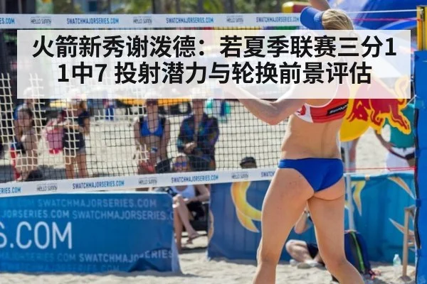 火箭新秀谢泼德：若夏季联赛三分11中7 投射潜力与轮换前景评估